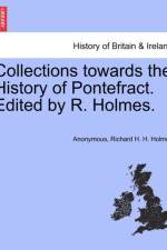 Collections Towards the History of Pontefract. Edited by R. Holmes. af Anonymous