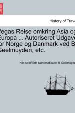 Vegas Reise Omkring Asia Og Europa ... Autoriseret Udgave for Norge Og Danmark Ved B. Geelmuyden, Etc. Forste del af Ld