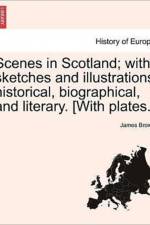 Scenes in Scotland; With Sketches and Illustrations Historical, Biographical, and Literary. [With Plates.] af Bishop James Brown