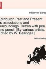 Edinburgh Past and Present, Its Associations and Surroundings. Drawn with Pen and Pencil. [By Various Artists. Edited by W. Ballingall.] af William Ballingall