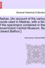 Madras. [an Account of the Various Woods Used in Madras, with a List of the Specimens Contained in the Government Central Museum. by Edward Balfour.] af Anonymous