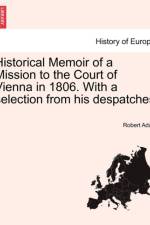 Historical Memoir of a Mission to the Court of Vienna in 1806. with a Selection from His Despatches af Robert Adair
