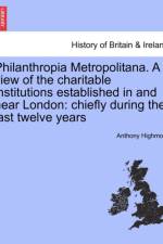 Philanthropia Metropolitana. a View of the Charitable Institutions Established in and Near London af Anthony Highmore