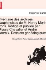 Inventaire Des Archives Dauphinoises de M. Henry Morin-Pons. Redige Et Publiee Par Ulysse Chevalier Et Andre LaCroix. Dossiers Genealogiques. af Ulysse Chevalier