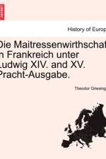 Die Maitressenwirthschaft in Frankreich Unter Ludwig XIV. and XV. Pracht-Ausgabe. Erster Band af Theodor Griesinger