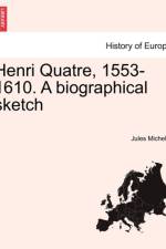 Henri Quatre, 1553-1610. a Biographical Sketch af Jules Michelet