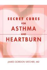 Secret Cures For Asthma and Heartburn af James Gordon Vatcher