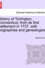 History of Torrington, Connecticut, from Its First Settlement in 1737, with Biographies and Genealogies. af Samuel Orcutt