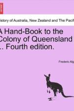 A Hand-Book to the Colony of Queensland ... Fourth Edition.