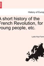 A Short History of the French Revolution, for Young People, Etc. af Lydia Hoyt Farmer