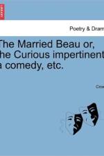 The Married Beau Or, the Curious Impertinent, a Comedy, Etc. af MR Crown
