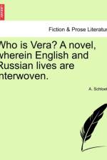 Who Is Vera? a Novel, Wherein English and Russian Lives Are Interwoven. af A Schloetel