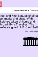 Frost and Fire. Natural Engines, Tool-Marks and Chips. with Sketches Taken at Home and Abroad. by a Traveller. [The Preface Signed
