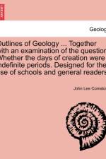 Outlines of Geology ... Together with an Examination of the Question, Whether the Days of Creation Were Indefinite Periods. Designed for the Use of Schools and General Readers. af John Lee Comstock