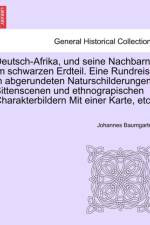 Deutsch-Afrika, Und Seine Nachbarn Im Schwarzen Erdteil. Eine Rundreise in Abgerundeten Naturschilderungen, Sittenscenen Und Ethnograpischen Charakterbildern Mit Einer Karte, Etc. af Johannes Baumgarten