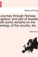 A Journey Through Norway, Lapland, and Part of Sweden with Some Remarks on the Geology of the Country, Etc. af Robert Everest
