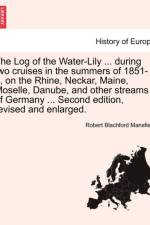 The Log of the Water-Lily ... During Two Cruises in the Summers of 1851-2, on the Rhine, Neckar, Maine, Moselle, Danube, and Other Streams of Germany ... Second Edition, Revised and Enlarged. af Robert Blachford Mansfield