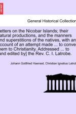 Letters on the Nicobar Islands; Their Natural Productions, and the Manners and Superstitions of the Natives, with an Account of an Attempt Made ... to Convert Them to Christianity. Addressed ... to [And Edited By] the REV. C. I. Latrobe. af Johann Gottfried Haensel