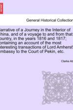 Narrative of a Journey in the Interior of China, and of a Voyage to and from That Country, in the Years 1816 and 1817; Containing an Account of the Most Interesting Transactions of Lord Amherst's Embassy to the Court of Pekin, Etc. af Clarke Abel
