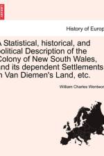 A Statistical, Historical, and Political Description of the Colony of New South Wales, and Its Dependent Settlements in Van Diemen's Land, Etc. af William Charles Wentworth
