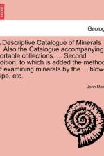 A Descriptive Catalogue of Minerals ... Also the Catalogue Accompanying Portable Collections. ... Second Edition; To Which Is Added the Method of Examining Minerals by the ... Blow-Pipe, Etc. af John Mawe