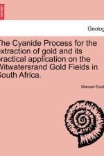 The Cyanide Process for the Extraction of Gold and Its Practical Application on the Witwatersrand Gold Fields in South Africa. af Manuel Eissler