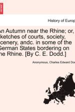 An Autumn Near the Rhine; Or, Sketches of Courts, Society, Scenery, Andc. in Some of the German States Bordering on the Rhine. [By C. E. Dodd.] af Charles Edward Dodd