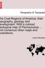 The Coal-Regions of America; Their Topography, Geology and Development. with a Colored Geological Map of Pennsylvania ... and Numerous Other Maps and Illustrations. Third Edition af James Macfarlane