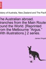 The Australian Abroad. Branches from the Main Routes Round the World. [Reprinted from the Melbourne 