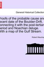 Proofs of the Probable Cause and Recent Date of the Boulder-Drift, Connecting It with the Post-Tertiary Period and Noachian Deluge. with a Map of the Gulf Stream. af Robert Wauchope