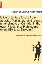 Notice of Tertiary Fossils from Labrador, Maine, Etc. and Remarks on the Climate of Canada, in the Newer Pliocene or Pleistocene Period. [by J. W. Dawson.] af Anonymous