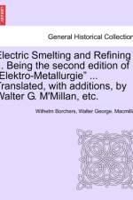 Electric Smelting and Refining ... Being the Second Edition of Elektro-Metallurgie ... Translated, with Additions, by Walter G. M'Millan, Etc. af Wilhelm Borchers