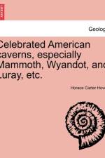 Celebrated American Caverns, Especially Mammoth, Wyandot, and Luray, Etc. af Horace Carter Hovey