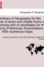 Outlines of Geography for the Use of Lower and Middle Forms of Schools and of Candidates for the Army Preliminary Examinations ... with Numerous Maps. af Annesley Ashburton Somerville