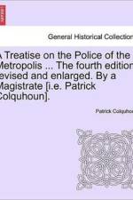 A Treatise on the Police of the Metropolis ... the Fourth Edition, Revised and Enlarged. by a Magistrate [I.E. Patrick Colquhoun]. af Patrick Colquhoun