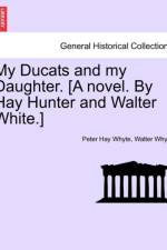 My Ducats and My Daughter. [A Novel. by Hay Hunter and Walter White.] Vol. III af Walter Whyte