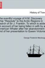 The Eventful Voyage of H.M. Discovery Ship Resolute to the Arctic Regions in Search of Sir J. Franklin. to Which Is Added an Account of Her Being Fallen in with by an American Whaler After Her Abandonment and of Her Presentation to Queen Victoria. af George Frederick Macdougall