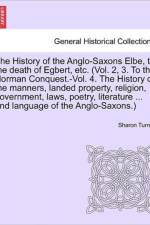The History of the Anglo-Saxons Elbe, to the Death of Egbert, Etc. (Vol. 2, 3. to the Norman Conquest.-Vol. 4. the History of the Manners, Landed Property, Religion, Government, Laws, Poetry, Literature ... and Language of the Anglo-Saxons.) Vol. I af Sharon (Queen's University Belfast) Turner
