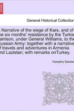 A Narrative of the Siege of Kars, and of the Six Months' Resistance by the Turkish Garrison, Under General Williams, to the Russian Army af Humphry Sandwith