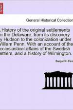 A History of the Original Settlements on the Delaware, from Its Discovery by Hudson to the Colonization Under William Penn. with an Account of the Ecclesiastical Affairs of the Swedish Settlers, and a History of Wilmington. af Benjamin Ferris