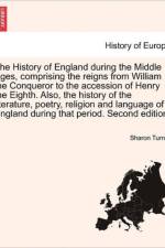 The History of England During the Middle Ages, Comprising the Reigns from William the Conqueror to the Accession of Henry the Eighth. Also, the History of the Literature, Poetry, Religion and Language of England During That Period. Fifth Edition. Vol. IV. af Sharon (Queen's University Belfast) Turner