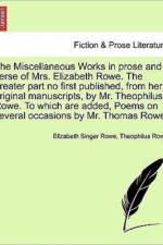 The Miscellaneous Works in Prose and Verse of Mrs. Elizabeth Rowe. the Greater Part No First Published, from Her Original Manuscripts, by Mr. Theophilus Rowe. to Which Are Added, Poems on Several Occasions by Mr. Thomas Rowe af Theophilus Rowe