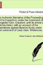 An Authentic Narrative of the Proceedings of the Expedition Under the Command of Brigadier-Gen. Craufurd; Until Its Arrival at Monte-Video; With an Account of the Operations Against Buenos Ayres Under the Command of Lieut.-Gen. Whitelocke. af Robert Craufurd