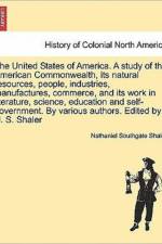 The United States of America. a Study of the American Commonwealth, Its Natural Resources, People, Industries, Manufactures, Commerce, and Its Work in Literature, Science, Education and Self-Government. by Various Authors. Edited by N. S. Shaler. Vol. II. af Nathaniel Southgate Shaler