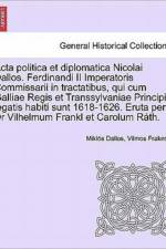 ACTA Politica Et Diplomatica Nicolai Dallos. Ferdinandi II Imperatoris Commissarii in Tractatibus, Qui Cum Galliae Regis Et Transsylvaniae Principis Legatis Habiti Sunt 1618-1626. Eruta Per Dr Vilhelmum Frankl Et Carolum Rath. af Miklós Dallos