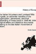 The Italian Volunteers and Lombard Rifle Brigade, an Authentic Narrative of the Organization, Adventures, and Final Disbanding of These Corps in 1848-49. with Original Letters and Historical Documents Relating to the Late Italian Movement of Reform. af Emilio Dandolo