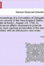 Proceedings of a Convention of Delegates from Several of the New-England States, Held at Boston, August 3-9, 1780, to Advise on Affairs Necessary to Promote the Most Vigorous Prosecution of the War Edited, with an Introduction and Notes. af Robert Hough