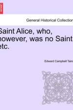 Saint Alice, Who, However, Was No Saint, Etc. af Edward Campbell Tainsh