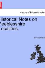 Historical Notes on Peeblesshire Localities. af Robert Renwick