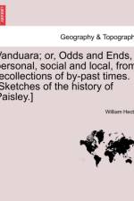Vanduara; Or, Odds and Ends, Personal, Social and Local, from Recollections of By-Past Times. [Sketches of the History of Paisley.] af William Hector
